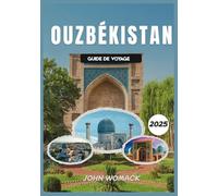 OUZBÉKISTAN GUIDE DE VOYAGE 2025: Explorez la légendaire route de la soie, l'architecture majestueuse, les bazars animés et la riche culture de l'Asie central