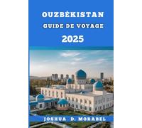 OUZBÉKISTAN GUIDE DE VOYAGE 2025: Explorez les meilleures destinations, la culture locale, les aliments incontournables et les conseils d'initiés pour un voyage inoubliable