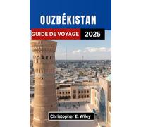 OUZBÉKISTAN GUIDE DE VOYAGE 2025: Un voyage à travers des villes intemporelles, des rêves de désert et des carrefours historiques de l'Asie centrale