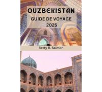 OUZBÉKISTAN GUIDE DE VOYAGE 2025: Votre guide expert pour explorer les villes anciennes, la culture vibrante et les paysages préservés de l'Ouzbékistan
