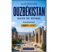 Ouzbékistan Guide de voyage 2026-2027: Découvrez les villes de la Route de la Soie, l'architecture ancienne, les paysages désertiques, la cuisine ... pour votre aventure en Asie centrale