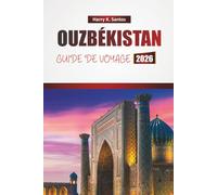 OUZBÉKISTAN GUIDE DE VOYAGE 2026: Découvrez des sites historiques, des trésors cachés, la cuisine locale et des expériences culturelles en Asie centrale