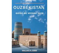 OUZBÉKISTAN GUIDE DE VOYAGE 2026: Samarcande, Boukhara, Khiva et la vallée de la Fergana, y compris itinéraires, cuisine et céramique