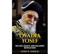 Ovadia Yosef: His Life, Legacy, and Halakhic Revolution