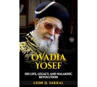 Ovadia Yosef: His Life, Legacy, and Halakhic Revolution