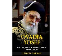 Ovadia Yosef: His Life, Legacy, and Halakhic Revolution