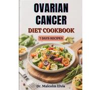 OVARIAN CANCER DIET COOKBOOK: Nutrient-Rich Meal Plans And Healing Recipes To Support Treatment, Boost Immunity, And Enhance Recovery During Every Stage