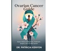 Ovarian Cancer Guide: Expert Advice on Diagnosis, Treatment, Surgery, and Life After Cancer