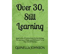 Over 30, Still Learning:: Adventures of Motherhood, Online College, The Journey of Hope, and fulfillment To Up Rise Out Of Poverty