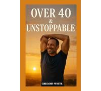 OVER 40 & UNSTOPPABLE: The Ultimate Guide to Midlife Strength and Fitnrss (Amazon Fitness Coach)