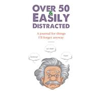 Over 50 & Easily Distracted: A Journal for Things I'll Forget Anyways
