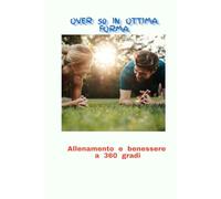 Over 50 in ottima Forma: Allenamento e benessere a 360 gradi (L'ALLENAMENTO PER IL BENESSERE, LA SALUTE E LA LONGEVITA'.)