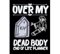Over My Dead Body: End-of-Life Planner & Final Wishes Organizer for Important Information, Estate Details, Funeral Planning, and Digital Accounts