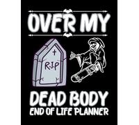 Over My Dead Body: End-of-Life Planner & Final Wishes Organizer for Important Information, Estate Details, Funeral Planning, and Digital Accounts