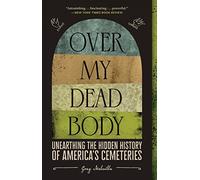 Over My Dead Body: Unearthing the Hidden History of America's Cemeteries