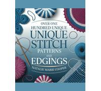 Over One Hundred Unique Stitch Patterns and Edgings - Natalie Marie Cooper: A Comprehensive Guide to Creating Stunning and Intricate Designs