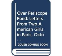 Over Periscope Pond: Letters From Two American Girls in Paris, October 1916-January 1918,