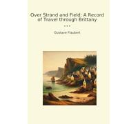 Over Strand and Field: A Record of Travel through Brittany (Classic Books)