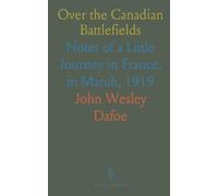 Over the Canadian Battlefields: Notes of a Little Journey in France, in March, 1919