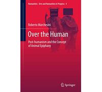 Over the Human: Post-humanism and the Concept of Animal Epiphany: 4 (Numanities - Arts and Humanities in Progress, 4)
