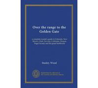 Over the range to the Golden Gate: a complete tourist's guide to Colorado, New Mexico, Utah, Nevada, California, Oregon, Puget Sound, and the great Northwest