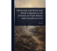 Over the top With the 25th; Chronicle of Events at Vimy Ridge and Courcellette