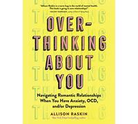 Over- Thinking About You: Navigating Romantic Relationships When You Have Anxiety, OCD, and/or Depression