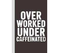 Over Worked Under Caffeinated: Blank Lined Notebook with Quotes - Funny Work Notebook Gag Gift for Office Coworkers, Employees, Adults, Boss