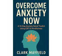 Overcome Anxiety Now: A 14-Day Anxiety Relief Toolkit Using CBT & Mindfulness
