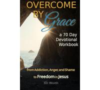 OVERCOME BY GRACE- A 70 DAY DEVOTIONAL WORKBOOK: from Addiction, Anger, and Shame to Freedom in Jesus