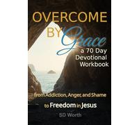 OVERCOME BY GRACE- A 70 DAY DEVOTIONAL WORKBOOK: from Addiction, Anger, and Shame to Freedom in Jesus