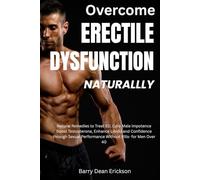 Overcome Erectile Dysfunction Naturally: Natural Remedies to Treat ED, Cure Male Impotence Boost, Testosterone, Enhance Libido and Confidence through Sexual Performance Without Pills- for Men Over 40