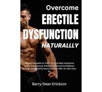 Overcome Erectile Dysfunction Naturally: Natural Remedies to Treat ED, Cure Male Impotence Boost, Testosterone, Enhance Libido and Confidence through Sexual Performance Without Pills- for Men Over 40