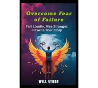 Overcome Fear of Failure: Fail Loudly, Rise Stronger: Rewrite Your Story