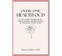 Overcome Health OCD: A CBT and ERP Workbook for Illness Anxiety and Health Anxiety