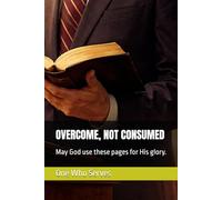 OVERCOME, NOT CONSUMED: May God use these pages for His glory.