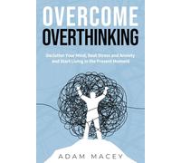 Overcome Overthinking: Declutter Your Mind, Beat Stress and Anxiety and Start Living in the Present Moment (Positive Psychology)