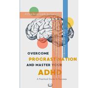 Overcome procrastination and master your ADHD - Time Management - Focus and Attention - Anti-Procrastination Strategies - Personal Efficiency -: A Practical Guide to Success