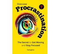 Overcome Procrastination: The Secret to Get Moving and Stay Focused