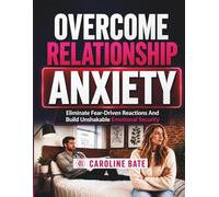 Overcome Relationship Anxiety: Eliminate Fear-Driven Reactions and Build Unshakable Emotional Security