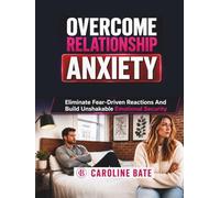 Overcome Relationship Anxiety: Eliminate Fear-Driven Reactions and Build Unshakable Emotional Security