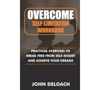 Overcome self limitation Workbook: Practical Exercises to Break Free from Self-Doubt and Achieve Your Dreams