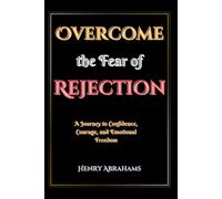Overcome the Fear of Rejection: A Journey to Confidence, Courage, and Emotional Freedom (Self help and personal development)