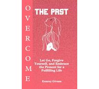 Overcome the Past: Let Go, Forgive Yourself, Embrace the Present for a Fulfilling Life, and Reclaim Your Emotional Stability.