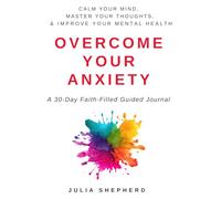 Overcome Your Anxiety: A 30-Day, Faith-Filled Guided Journal: A Practical Tool Kit for Calming Your Mind, Mastering Your Thoughts, Improving Your Mental Health