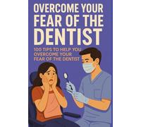 Overcome Your Fear Of The Dentist: 100 Tips To Help You Overcome Your Fear Of The Dentist (Anxiety Fear and Phobia, Self Help Tips and Advice)
