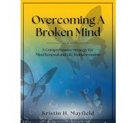 Overcoming a Broken Mind: A Comprehensive Strategy for Mind Renewal and Life Transformation