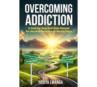 Overcoming Addiction: A Step-by-Step Self-Help Manual for Alcohol Recovery in Ninety Days