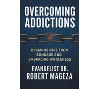 OVERCOMING ADDICTIONS: Breaking Free From Bondage and Embracing Wholeness