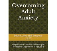 Overcoming Adult Anxiety: Simple tools to understand what you are feeling & learn how to reduce it